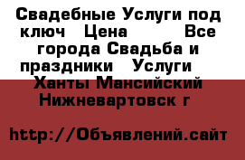 Свадебные Услуги под ключ › Цена ­ 500 - Все города Свадьба и праздники » Услуги   . Ханты-Мансийский,Нижневартовск г.